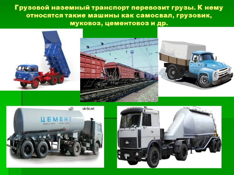 Грузовой наземный транспорт перевозит грузы. К нему относятся такие машины как самосвал, грузовик, муковоз,